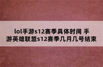 lol手游s12赛季具体时间 手游英雄联盟s12赛季几月几号结束